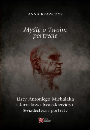 Myślę o Twoim portrecie. Listy Antoniego Michalaka i Jarosława Iwaszkiewicza. Świadectwa i portrety - Anna Krawczyk - książka