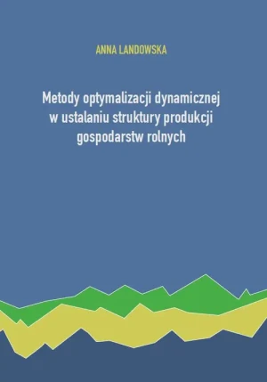 Metody optymalizacji dynamicznej w ustalaniu struktury produkcji gospodarstw rolnych - Anna Landowska - książka