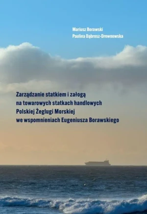 Zarządzanie statkiem i załogą na towarowych statkach handlowych Polskiej Żeglugi Morskiej we wspomnieniach Eugeniusza Borawskiego - Mariusz Borawski, Paulina Dąbrosz-Drewnowska - książka