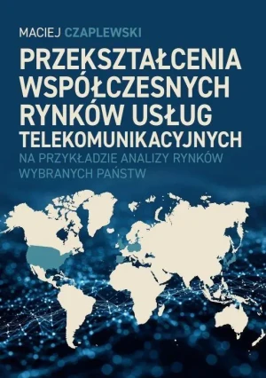 Przekształcenia współczesnych rynków usług telekomunikacyjnych na przykładzie analizy rynków wybranych państw - Maciej Czaplewski - książka