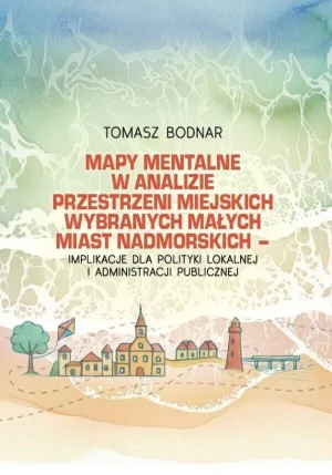 Mapy mentalne w analizie przestrzeni miejskich wybranych małych miast nadmorskich - implikacje dla polityki lokalnej i administracji publicznej - Tomasz Bodnar - książka