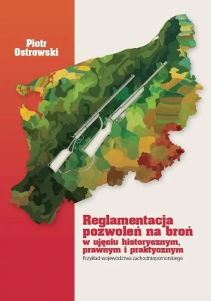 Reglamentacja pozwoleń na broń w ujęciu historycznym, prawnym i praktycznym. Przykład województwa zachodniopomorskiego - Piotr Ostrowski - książka