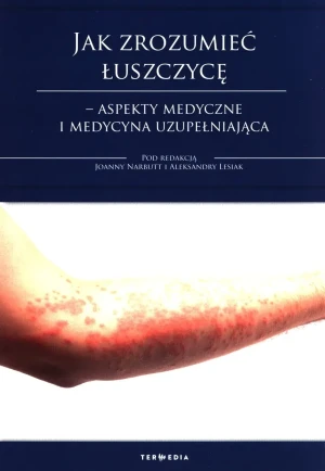 Jak zrozumieć łuszczycę. Aspekty medyczne i medycyna uzupełniająca - Joanna Narbutt, Aleksandra Lesiak - książka