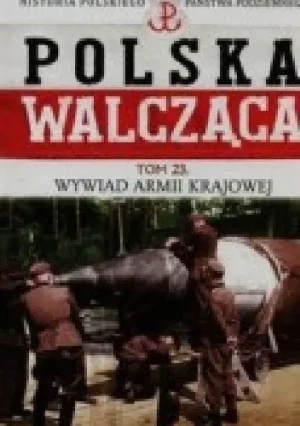 Polska Walcząca Historia Polskiego Państwa Podziemnego Tom 23 Wywiad Armii Krajowej - Robert Szcześniak - Robert Szcześniak - książka