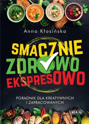 Smacznie, zdrowo, ekspresowo. Poradnik dla kreatywnych i zapracowanych - Anna Kłosińska - książka