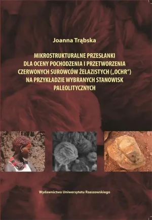 Mikrostrukturalne przesłanki dla oceny pochodzenia i przetworzenia czerwonych surowców żelazistych (ochr) na przykładzie wybranych stanowisk paleolitycznych - Joanna Trąbska - książka