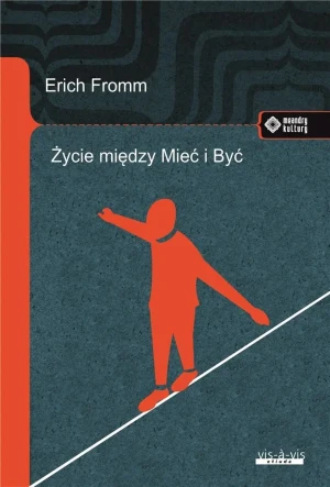 Życie między Mieć i Być. Ericha Fromma myśli zasadnicze - Erich Fromm - książka