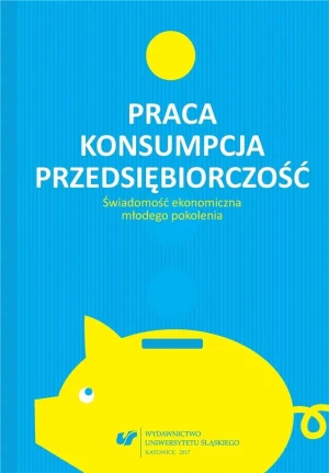 Praca - konsumpcja - przedsiębiorczość - red. Urszula Swadźba, Rafał Cekiera, Monika Żak - książka