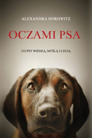 Oczami psa. Co psy wiedzą, myślą, czują - Alexandra Horowitz - książka