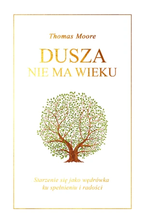 Dusza nie ma wieku. Życie jako wędrówka ku znaczeniu i radości - Thomas Moore, Jerzy Korpanty - książka