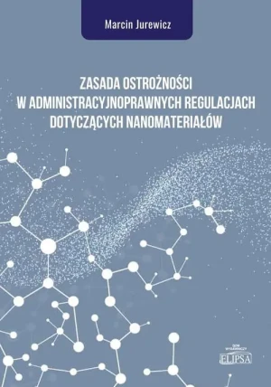 Zasada ostrożności w administracyjnoprawnych regulacjach dotyczących nanomateriałów - Marcin Jurewicz - książka