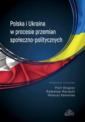 Polska i Ukraina w procesie przemian społeczno-politycznych - Długosz Piotr, Marzęcki Radosław, Kamionka Mateusz - książka