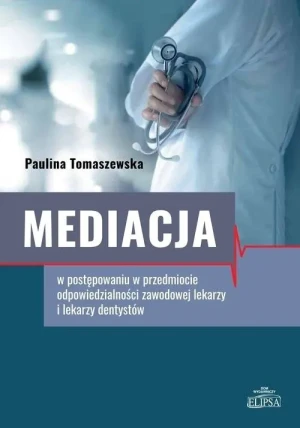 Mediacja w postępowaniu w przedmiocie odpowiedzialności zawodowej lekarzy i lekarzy dentystów - Paulina Tomaszewska - książka