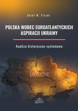 Polska wobec euroatlantyckich aspiracji Ukrainy - Józef M. Fiszer - książka