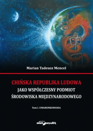 Chińska Republika Ludowa jako współczesny podmiot środowiska międzynarodowego. Tom I Uwarunkowania - Mencel Marian Tadeusz - Mencel Marian Tadeusz - książka