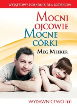 Mocni ojcowie. Mocne córki. 10 sekretów ojcostwa - Meg Meeker - książka