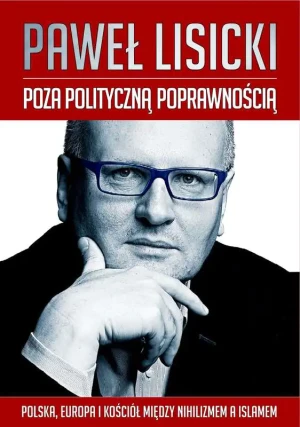Poza polityczną poprawnością. Polska, Europa i Kościół między nihilizmem a islamem - Paweł Lisicki - książka