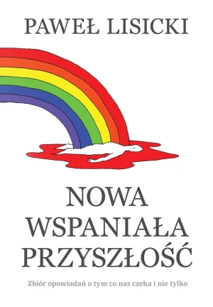 Nowa wspaniała przyszłość. Zbiór opowiadań o tym co nas czeka i nie tylko - Paewł Lisicki - książka