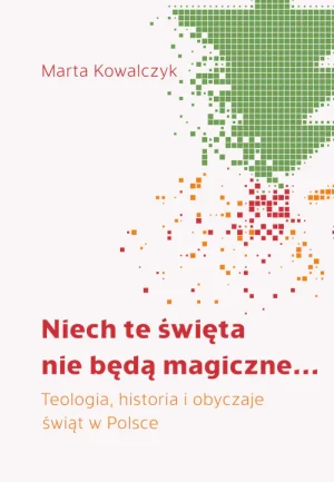 Niech te święta nie będą magiczne. Teologia, historia i obyczaje  świąt w Polsce - Marta Kowalczyk - książka