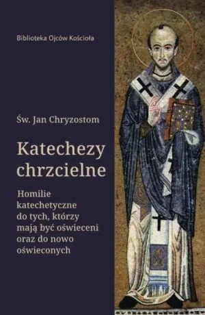 Katechezy chrzcielne. Homilie katechetyczne dla tych, którzy mają być oświeceni… - św. Jan Chryzostom - książka