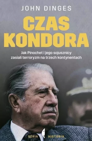 Czas Kondora. Jak Pinochet i jego sojusznicy zasiali terroryzm na trzech kontynentach - John Dinges - książka