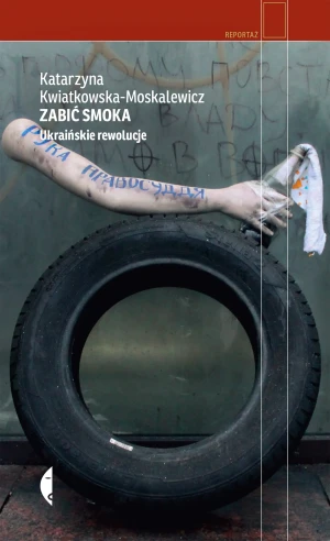 Zabić smoka. Ukraińskie rewolucje - Katarzyna Kwiatkowska - Moskalewicz - książka