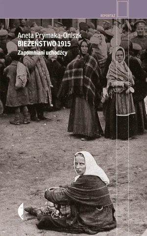 Bieżeństwo 1915. Zapomniani uchodźcy - Aneta Prymaka-Oniszk - książka