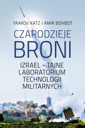 Czarodzieje broni. Izrael - tajne loboratorium technologii militarnych - Yaakov Katz, Amir Bohbot, Norbert Radomski - książka