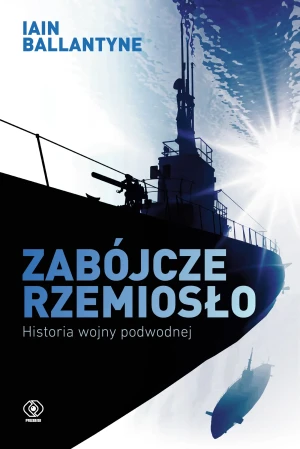 Zabójcze rzemiosło. Historia wojny podwodnej - Iain Ballantyne, Tomasz Fiedorek - książka