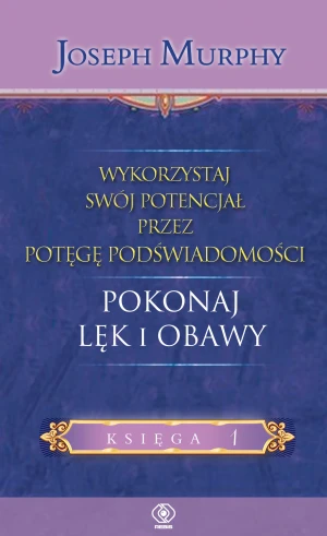 Wykorzystaj swój potencjał przez potęgę podświadomości. Księga 1. Pokonaj lęk i obawy - Joseph Murphy - książka