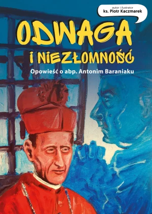 Odwaga i niezłomność. Opowieść o abp. Antonim Baraniaku - Piotr Kaczmarek - książka