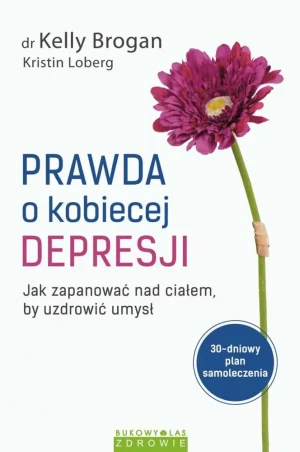 Prawda o kobiecej depresji. Jak zapanować nad ciałem, by uzdrowić umysł - Kelly Brogan - książka
