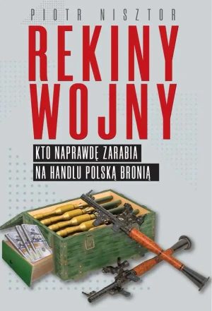 Rekiny wojny. Kto zarabia na handlu polską bronią - Piotr Nisztor - książka