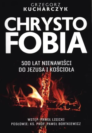 Chrystofobia. 500 lat nienawiści do Jezusa i Kościoła - Kucharczyk Grzegorz - książka
