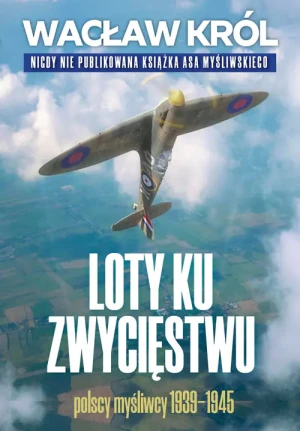 Loty ku zwycięstwu. Polscy myśliwcy 1939-1945 - Wacław Król - książka