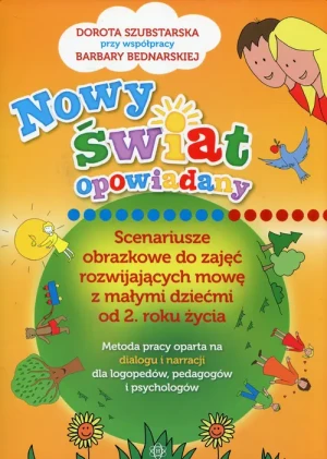 Nowy świat opowiadany. Scenariusze obrazkowe do zajęć rozwijających mowę z małymi dziećmi od 2. roku życia - Dorota Szubstarska, Barbara Bednarska - książka