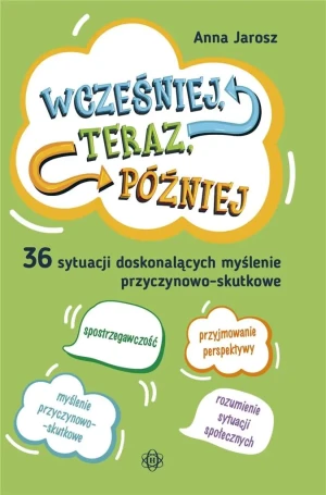 Wcześniej, teraz, później. 36 sytuacji doskonalących myślenie przyczynowo-skutkowe - Anna Jarosz - książka