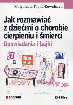 Jak rozmawiać z dziećmi o chorobie, cierpieniu, i śmierci. Opowiadania i bajki - Małgorzata Fopka-Kowalczyk - książka