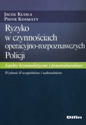 Ryzyko w czynnościach operacyjno-rozpoznawczych Policji. Aspekty kryminalistyczne i prawnodowodowe - Jacek Kudła, Piotr Kosmaty - książka