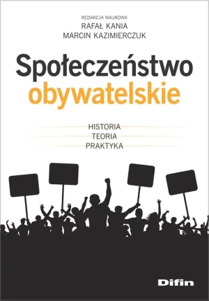 Społeczeństwo obywatelskie. Historia, teoria, praktyka - Rafał Kania Marcin Kazimierczuk - książka