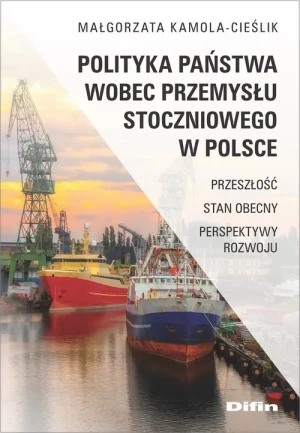 Polityka państwa wobec przemysłu stoczniowego w Polsce - Małgorzata Kamola-Cieślik - książka