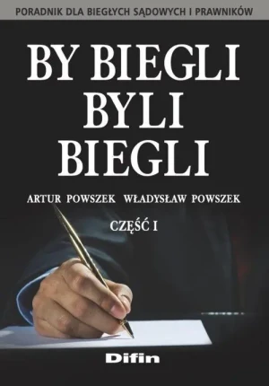 By biegli byli biegli. Poradnik dla biegłych sądowych i prawników. Część 1 - Artur Powszek, Władysław Powszek - książka