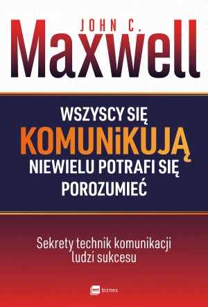 Wszyscy się komunikują niewielu potrafi się porozumieć - John C. Maxwell - książka