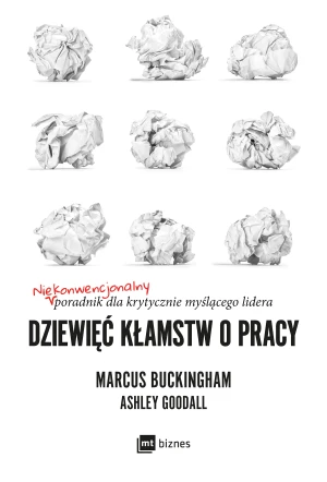 Dziewięć kłamstw o pracy. Niekonwencjonalny poradnik dla krytycznie myślącego lidera - Ashley Goodall, Marcus Buckingham - książka