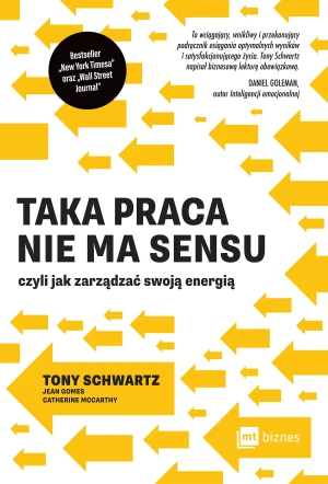 Taka praca nie ma sensu czyli jak zarządzać swoją energią - Tony Schwartz, Dariusz Bakalarz - książka