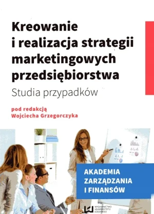 Kreowanie i realizacja strategii marketingowych przedsiębiorstwa. Studia przypadków - Wojciech Grzegorczyk - książka