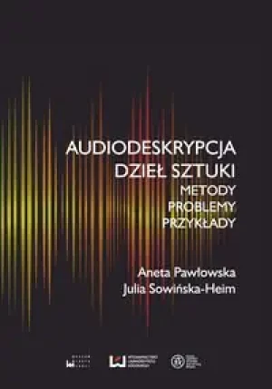 Audiodeskrypcja dzieł sztuki. Metody, problemy, przykłady - Aneta Pawłowska, Julia Sowińska-Heim - książka