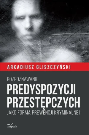 Rozpoznawanie predyspozycji przestępczych... - Arkadiusz Gliszczyński - książka