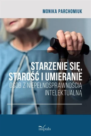 Starzenie się, starość i umieranie osób z niepełnosprawnością intelektualną - Monika Parchomiuk - książka