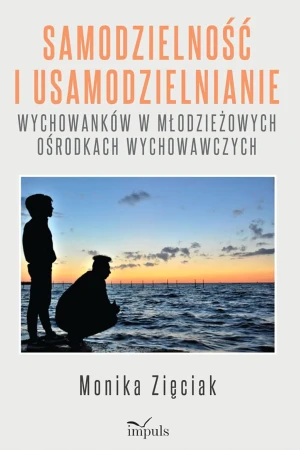 Samodzielność i usamodzielnianie wychowanków w młodzieżowych ośrodkach wychowawczych - Monika Zięciak - książka
